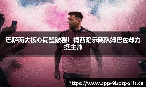 巴萨两大核心同盟破裂！梅西暗示离队姆巴佐却力挺主帅