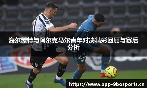 海尔蒙特与阿尔克马尔青年对决精彩回顾与赛后分析