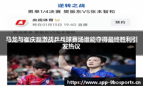 马龙与崔庆磊激战乒乓球赛场谁能夺得最终胜利引发热议