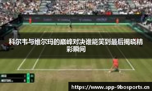 科尔韦与维尔玛的巅峰对决谁能笑到最后揭晓精彩瞬间