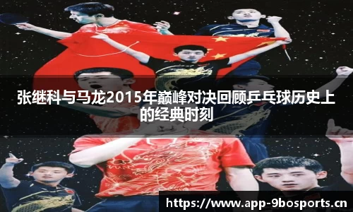 张继科与马龙2015年巅峰对决回顾乒乓球历史上的经典时刻