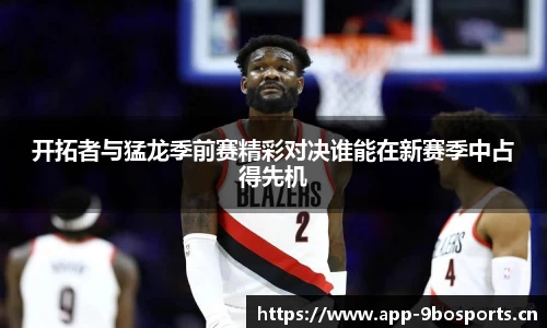 开拓者与猛龙季前赛精彩对决谁能在新赛季中占得先机