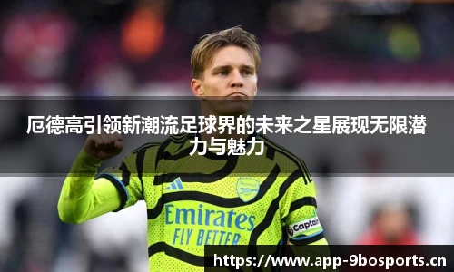 厄德高引领新潮流足球界的未来之星展现无限潜力与魅力