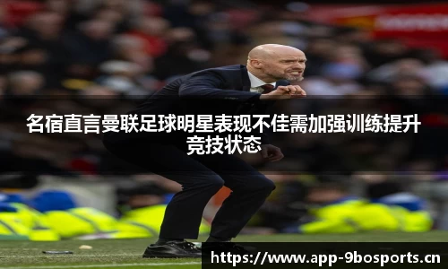 名宿直言曼联足球明星表现不佳需加强训练提升竞技状态