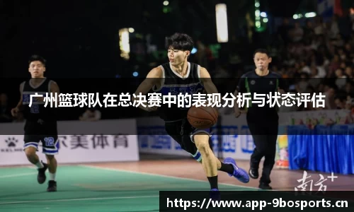 广州篮球队在总决赛中的表现分析与状态评估
