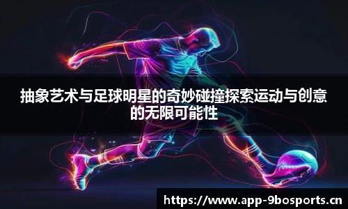 抽象艺术与足球明星的奇妙碰撞探索运动与创意的无限可能性